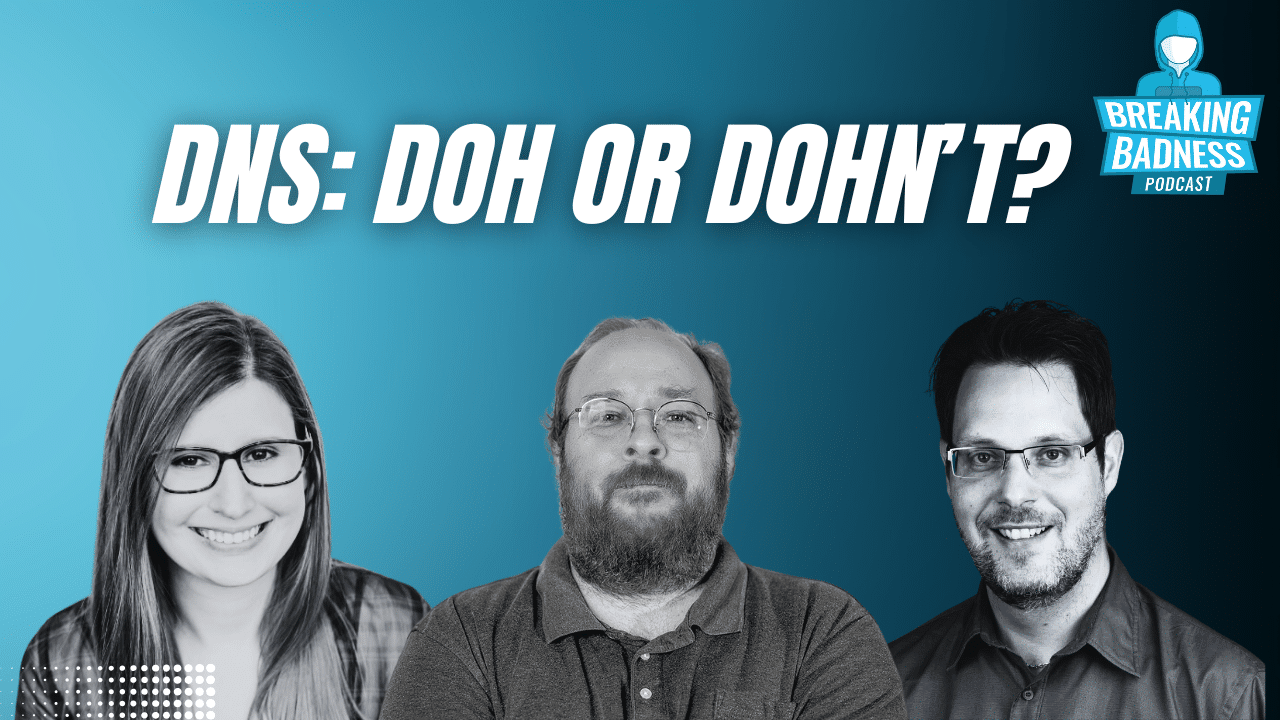 Three people, two men and one woman, are smiling in front of a blue gradient background. The text reads, "DNS: DOH OR DOHNT?" with a nod to DFIR foundations on the "Breaking Badness Podcast" logo in the top right corner.