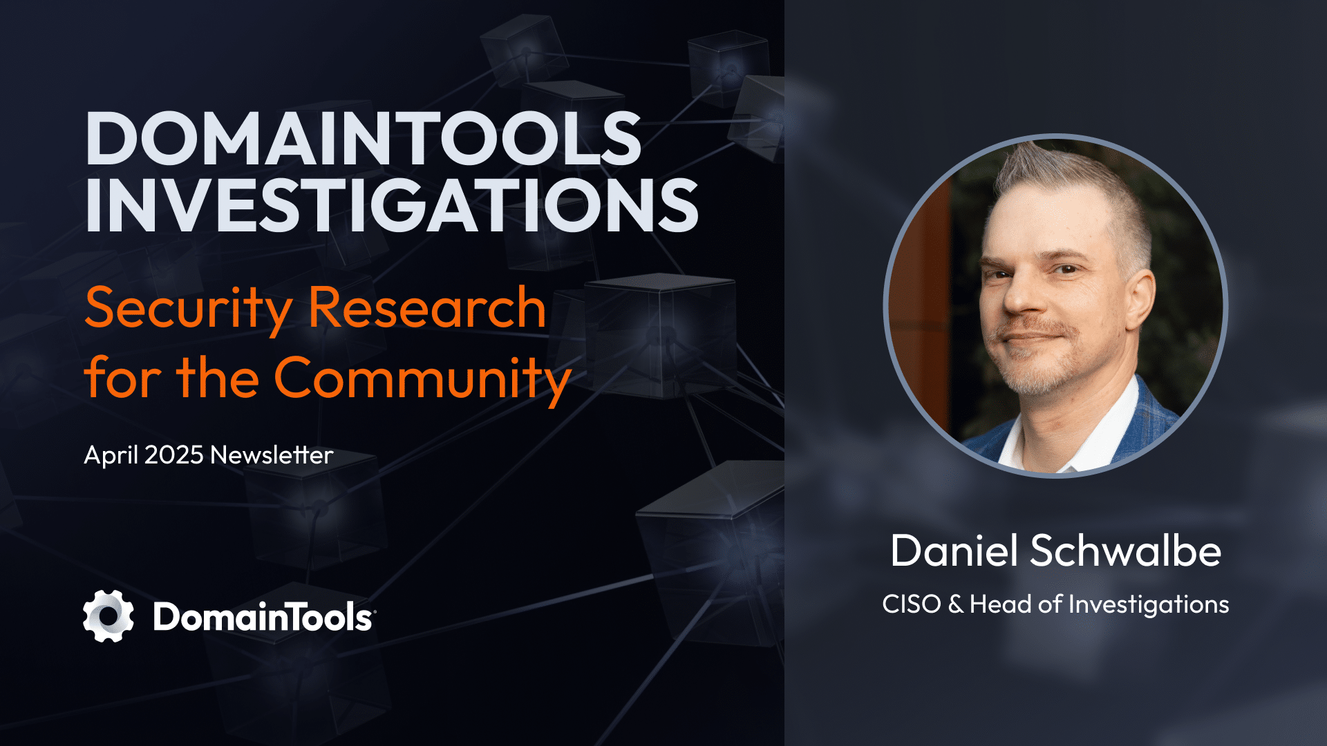 DomainTools Investigations April 2025 newsletter banner with the title "Security Research for the Community," featuring a headshot of Daniel Schwalbe, CISO & Head of Investigations, and the DomainTools logo.